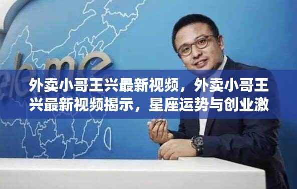 王兴最新视频揭秘，星座运势与创业激情的交融之路