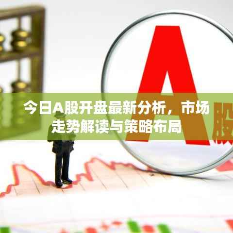 今日A股开盘最新分析，市场走势解读与策略布局