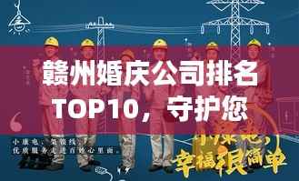 赣州婚庆公司排名TOP10，守护您的甜蜜瞬间，为您的幸福保驾护航！
