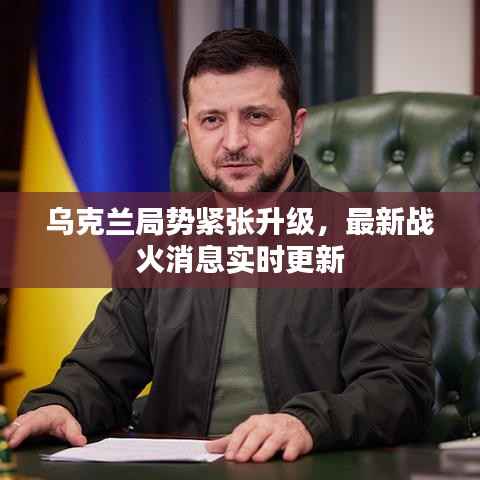 乌克兰局势紧张升级，最新战火消息实时更新
