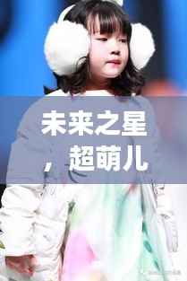 未来之星，超萌儿童明星闪耀天际